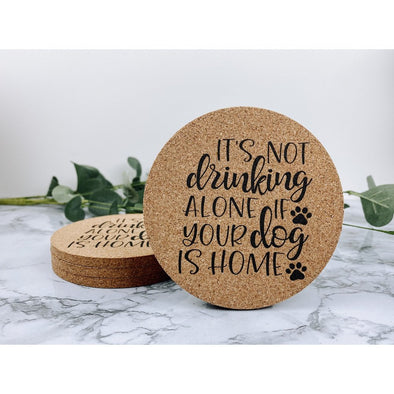 It's Not Drinking Alone If Your Dog Is Home Cork Coasters