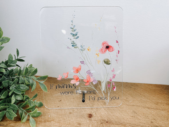 If Moms Were Flowers I'd Pick You Acrylic Sign/Dry Erase Board